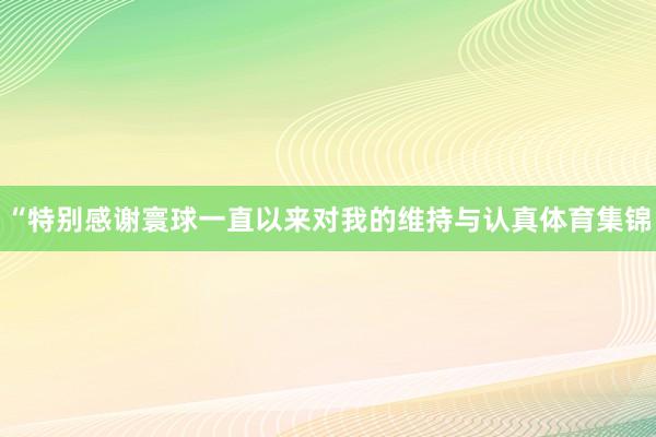 “特别感谢寰球一直以来对我的维持与认真体育集锦