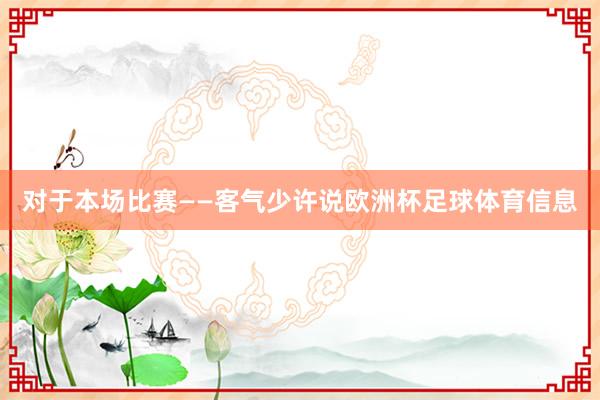 对于本场比赛——客气少许说欧洲杯足球体育信息