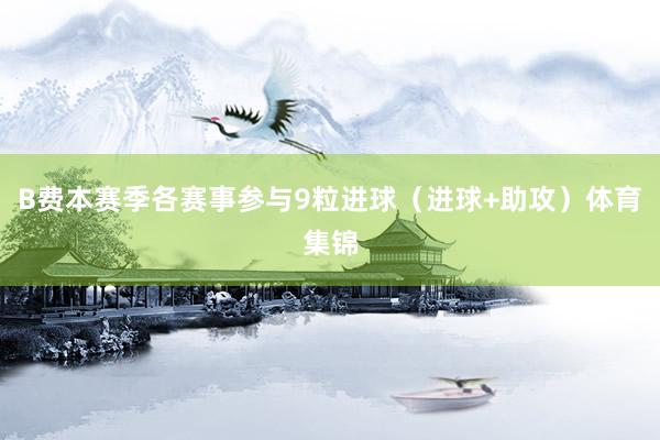 B费本赛季各赛事参与9粒进球（进球+助攻）体育集锦