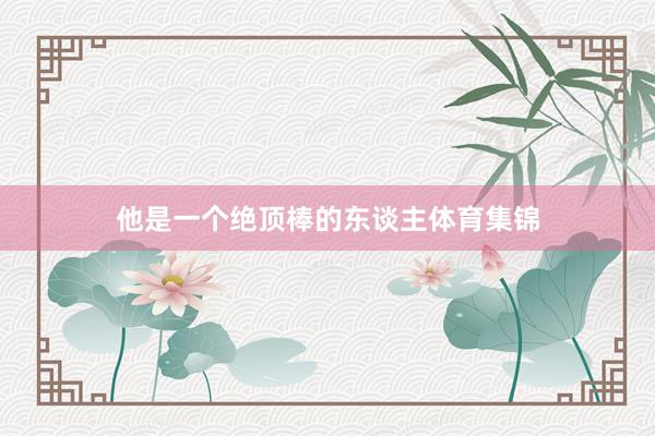 他是一个绝顶棒的东谈主体育集锦