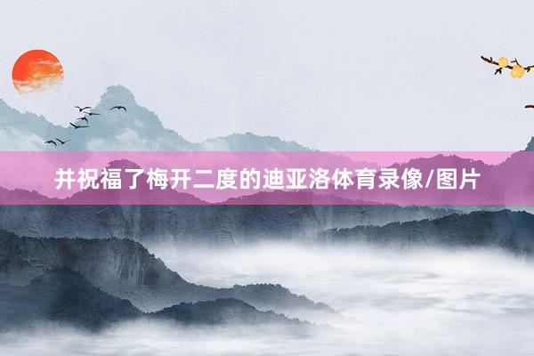 并祝福了梅开二度的迪亚洛体育录像/图片