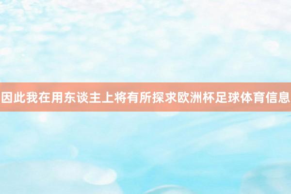 因此我在用东谈主上将有所探求欧洲杯足球体育信息