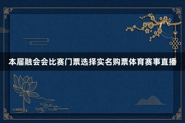本届融会会比赛门票选择实名购票体育赛事直播