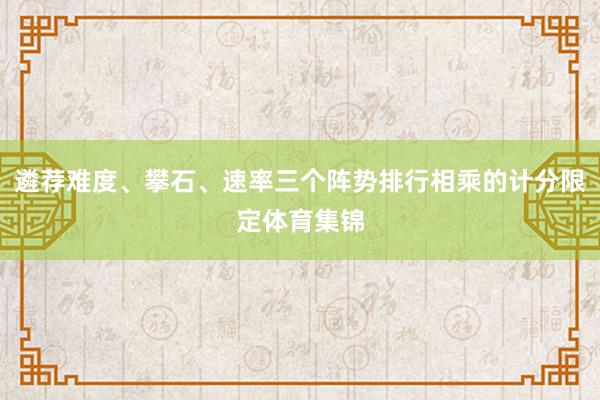 遴荐难度、攀石、速率三个阵势排行相乘的计分限定体育集锦