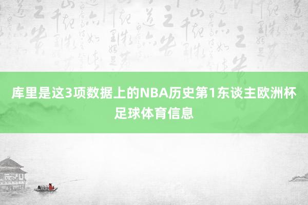 库里是这3项数据上的NBA历史第1东谈主欧洲杯足球体育信息