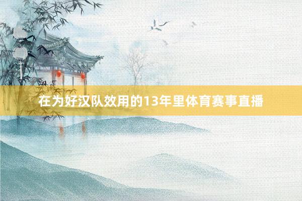 在为好汉队效用的13年里体育赛事直播