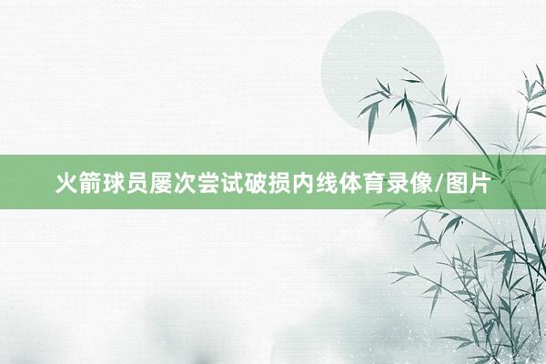 火箭球员屡次尝试破损内线体育录像/图片