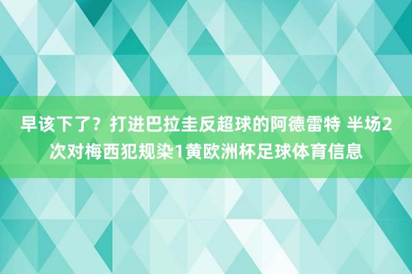 早该下了？打进巴拉圭反超球的阿德雷特 半场2次对梅西犯规染1黄欧洲杯足球体育信息