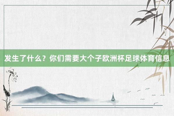 发生了什么？你们需要大个子欧洲杯足球体育信息