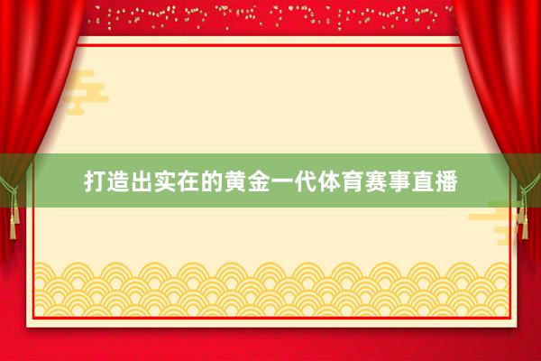 打造出实在的黄金一代体育赛事直播