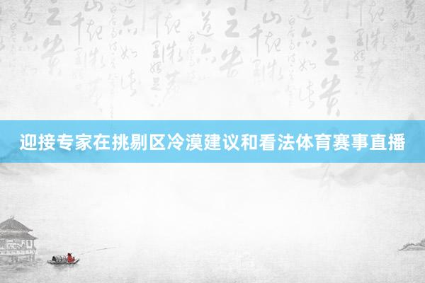 迎接专家在挑剔区冷漠建议和看法体育赛事直播