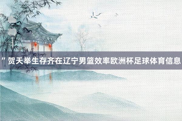 ”贺天举生存齐在辽宁男篮效率欧洲杯足球体育信息