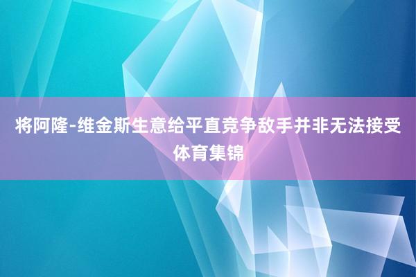 将阿隆-维金斯生意给平直竞争敌手并非无法接受体育集锦