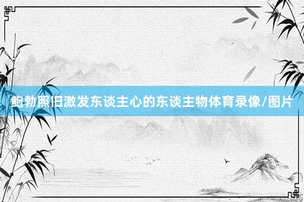 鲍勃照旧激发东谈主心的东谈主物体育录像/图片