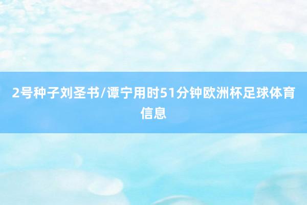 2号种子刘圣书/谭宁用时51分钟欧洲杯足球体育信息