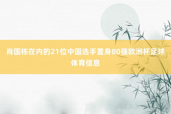 肖国栋在内的21位中国选手置身80强欧洲杯足球体育信息
