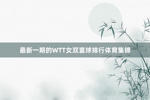 最新一期的WTT女双寰球排行体育集锦