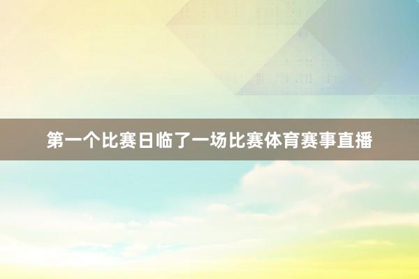 第一个比赛日临了一场比赛体育赛事直播