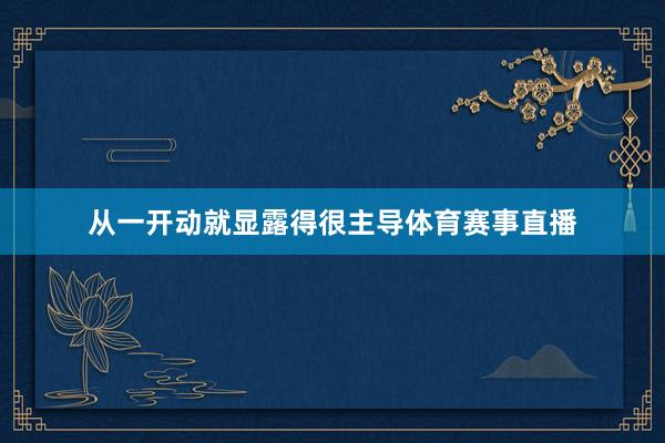 从一开动就显露得很主导体育赛事直播