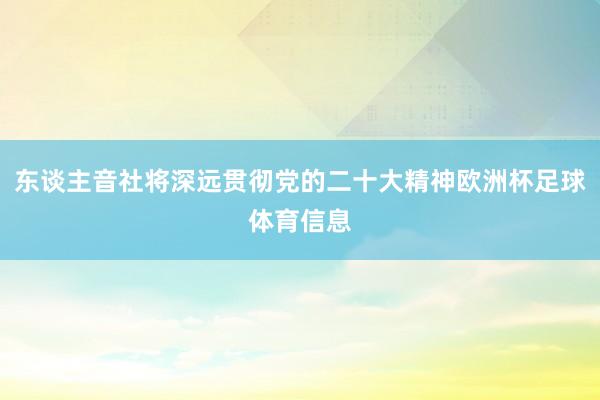 东谈主音社将深远贯彻党的二十大精神欧洲杯足球体育信息
