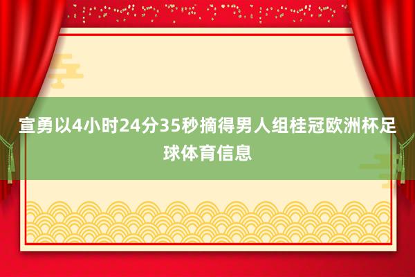 宣勇以4小时24分35秒摘得男人组桂冠欧洲杯足球体育信息