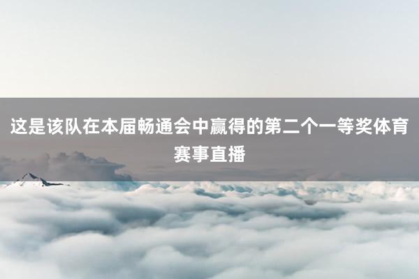 这是该队在本届畅通会中赢得的第二个一等奖体育赛事直播