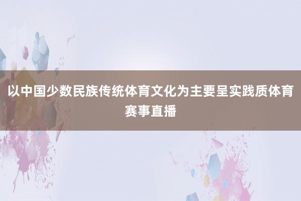 以中国少数民族传统体育文化为主要呈实践质体育赛事直播