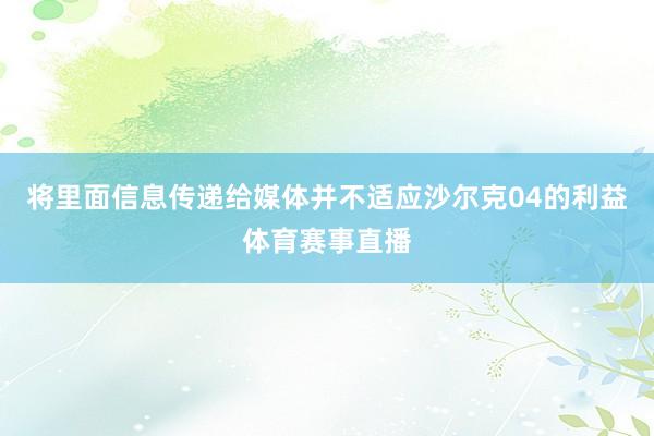 将里面信息传递给媒体并不适应沙尔克04的利益体育赛事直播