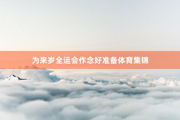 为来岁全运会作念好准备体育集锦