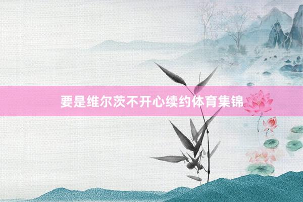 要是维尔茨不开心续约体育集锦