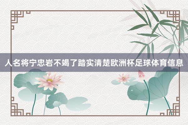 人名将宁忠岩不竭了踏实清楚欧洲杯足球体育信息