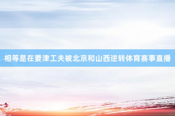 相等是在要津工夫被北京和山西逆转体育赛事直播