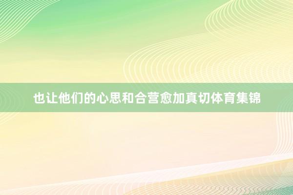 也让他们的心思和合营愈加真切体育集锦