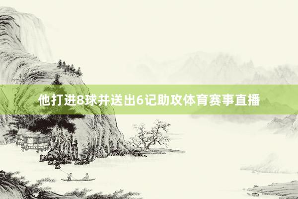 他打进8球并送出6记助攻体育赛事直播