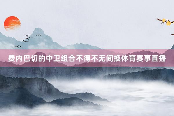 费内巴切的中卫组合不得不无间换体育赛事直播