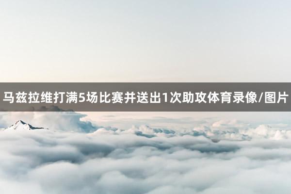 马兹拉维打满5场比赛并送出1次助攻体育录像/图片