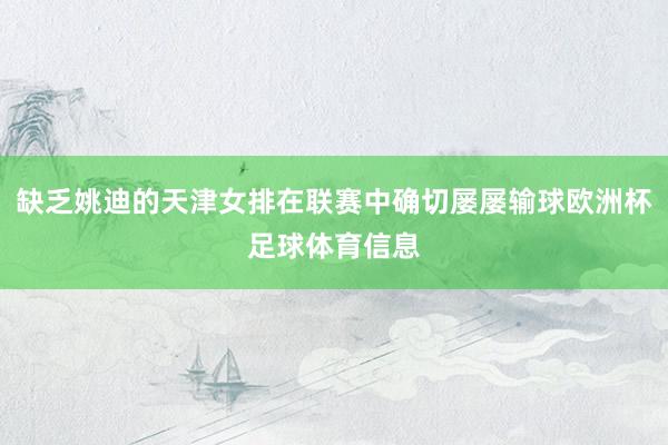 缺乏姚迪的天津女排在联赛中确切屡屡输球欧洲杯足球体育信息