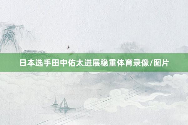 日本选手田中佑太进展稳重体育录像/图片