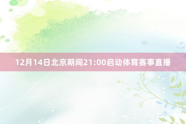 12月14日北京期间21:00启动体育赛事直播