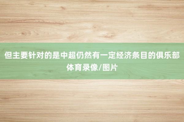 但主要针对的是中超仍然有一定经济条目的俱乐部体育录像/图片