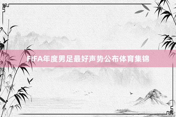 FIFA年度男足最好声势公布体育集锦