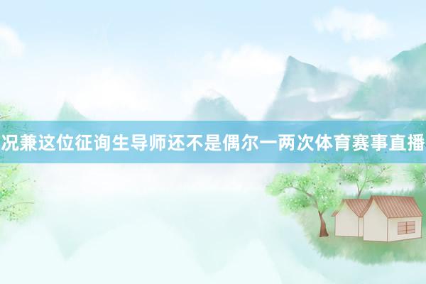 况兼这位征询生导师还不是偶尔一两次体育赛事直播