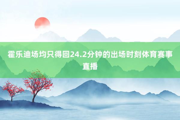 霍乐迪场均只得回24.2分钟的出场时刻体育赛事直播