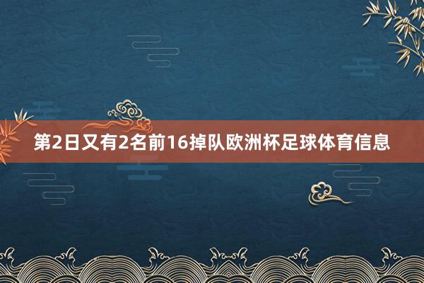 第2日又有2名前16掉队欧洲杯足球体育信息