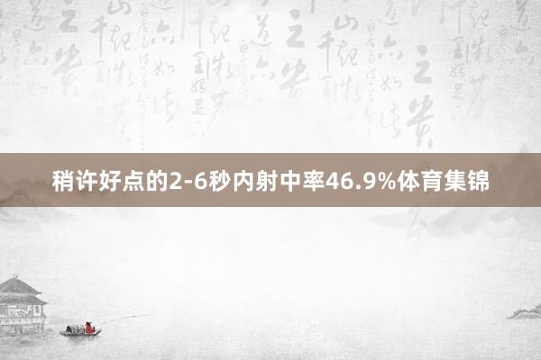 稍许好点的2-6秒内射中率46.9%体育集锦