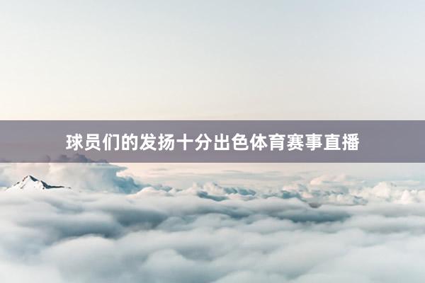 球员们的发扬十分出色体育赛事直播