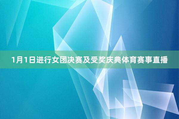 1月1日进行女团决赛及受奖庆典体育赛事直播