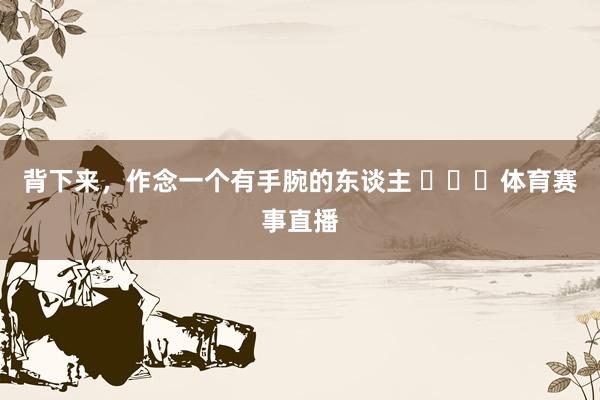 背下来，作念一个有手腕的东谈主 ​​​体育赛事直播