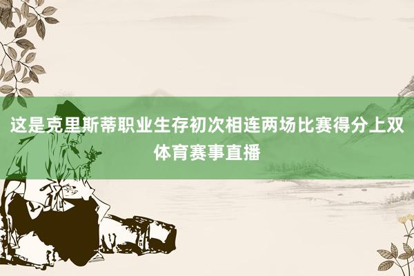 这是克里斯蒂职业生存初次相连两场比赛得分上双体育赛事直播