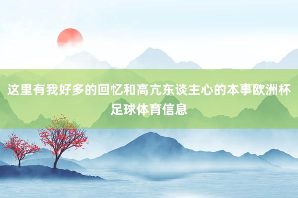 这里有我好多的回忆和高亢东谈主心的本事欧洲杯足球体育信息